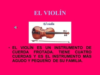 EL VIOLÍN EL VIOLÍN ES UN INSTRUMENTO DE CUERDA FROTADA. TIENE CUATRO CUERDAS Y ES EL INSTRUMENTO MÁS AGUDO Y PEQUEÑO  DE SU FAMILIA. 