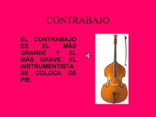 CONTRABAJO EL CONTRABAJO ES EL MÁS GRANDE Y EL MÁS GRAVE. EL INSTRUMENTISTA SE COLOCA DE PIE. 