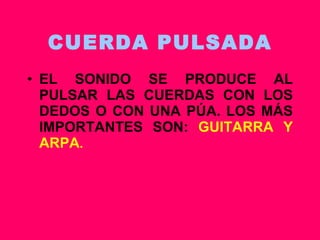 CUERDA PULSADA EL SONIDO SE PRODUCE AL PULSAR LAS CUERDAS CON LOS DEDOS O CON UNA PÚA. LOS MÁS IMPORTANTES SON:  GUITARRA Y ARPA . 