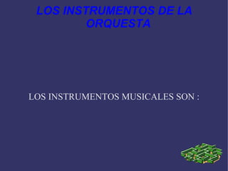 LOS INSTRUMENTOS DE LA ORQUESTA LOS INSTRUMENTOS MUSICALES SON : 