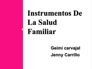 Instrumentos De
La Salud
Familiar

      Geimi carvajal
      Jenny Carrillo
 