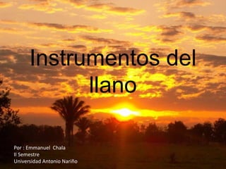 Instrumentos del
llano
Por : Emmanuel Chala
II Semestre
Universidad Antonio Nariño
 