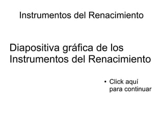 Instrumentos del Renacimiento

Diapositiva gráfica de los
Instrumentos del Renacimiento
●

Click aquí
para continuar

 