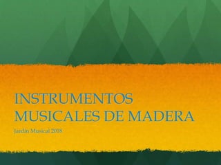 INSTRUMENTOS
MUSICALES DE MADERA
Jardín Musical 2018
 