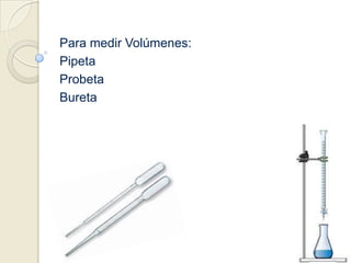 Para medir Volúmenes:Pipeta ProbetaBureta