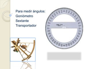 Para medir ángulos:GoniómetroSextanteTransportador