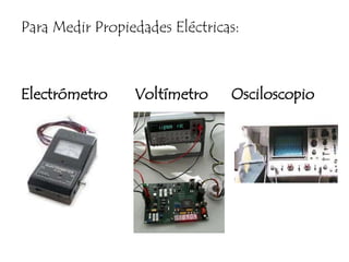 Para Medir Propiedades Eléctricas:Electrómetro       Voltímetro      Osciloscopio