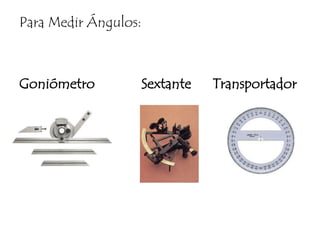 Para Medir Ángulos:Goniómetro             Sextante      Transportador
