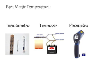 Para Medir Temperatura:Termómetro         Termopar           Pirómetro