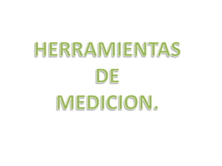 HERRAMIENTAS  DE  MEDICION. 