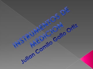 INSTRUMENTOS DE MEDICION Julian Camilo Gallo Ortiz 