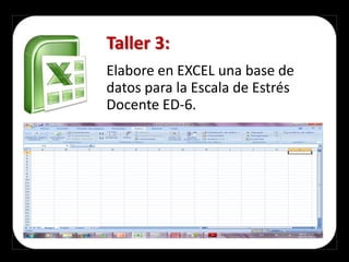 Taller 3:
Elabore en EXCEL una base de
datos para la Escala de Estrés
Docente ED-6.
 