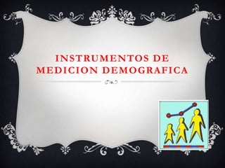 INSTRUMENTOS DE
MEDICION DEMOGRAFICA
 