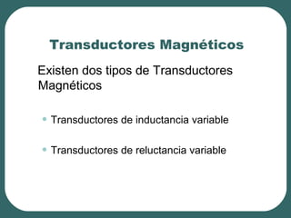 Transductores Magnéticos
Existen dos tipos de Transductores
Magnéticos
• Transductores de inductancia variable
• Transductores de reluctancia variable
 
