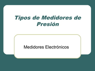 Tipos de Medidores de
Presión
Medidores Electrónicos
 