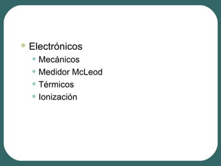  Electrónicos
• Mecánicos
• Medidor McLeod
• Térmicos
• Ionización
 