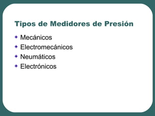 Tipos de Medidores de Presión
Mecánicos
Electromecánicos
Neumáticos
Electrónicos
 