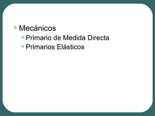 Mecánicos
•Primario de Medida Directa
•Primarios Elásticos
 