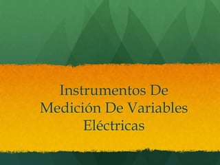 Instrumentos De
Medición De Variables
Eléctricas
 