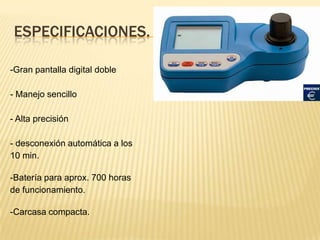 ESPECIFICACIONES.

-Gran pantalla digital doble

- Manejo sencillo

- Alta precisión

- desconexión automática a los
10 min.

-Batería para aprox. 700 horas
de funcionamiento.

-Carcasa compacta.
 