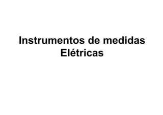Instrumentos de medidas
        Elétricas
 