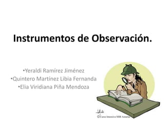 Instrumentos de Observación.

    •Yeraldi Ramírez Jiménez
•Quintero Martínez Libia Fernanda
  •Elia Viridiana Piña Mendoza
 