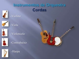 -Violino
-Viola

-Violoncelo
-Contrabaixo
-Harpa

 