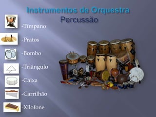 -Tímpano

-Pratos
-Bombo

-Triângulo
-Caixa
-Carrilhão
-Xilofone

 