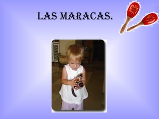 Las maracas.
 