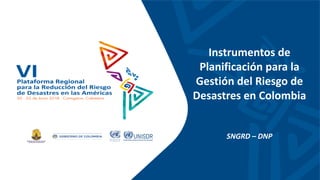 Instrumentos de
Planificación para la
Gestión del Riesgo de
Desastres en Colombia
SNGRD – DNP
 