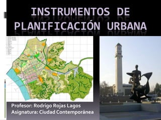 Instrumentos de Planificación Urbana Profesor: Rodrigo Rojas Lagos Asignatura: Ciudad Contemporánea 