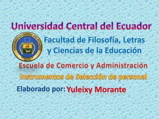 Universidad Central del Ecuador Facultad de Filosofía, Letras  y Ciencias de la Educación Escuela de Comercio y Administración Instrumentos de Selección de personal Elaborado por: Yuleixy Morante 