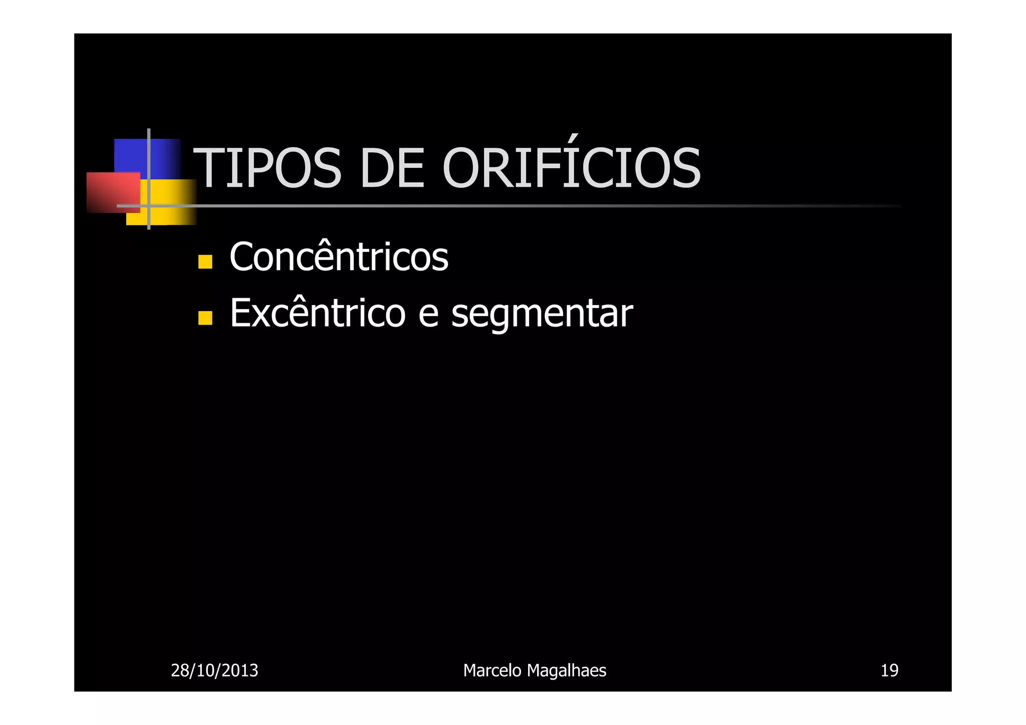 TIPOS DE ORIFÍCIOS
Concêntricos
Excêntrico e segmentar

28/10/2013

Marcelo Magalhaes

19

 