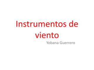 Instrumentos de
     viento
       Yobana Guerrero
 