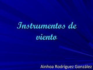 Instrumentos de
     viento


     Ainhoa Rodríguez González
 
