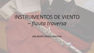 INSTRUMENTOS DE VIENTO
– flauta traversa
ANA BELÉN CASTILLO SALCEDO
 