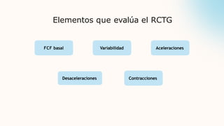 Elementos que evalúa el RCTG
FCF basal Variabilidad Aceleraciones
Desaceleraciones Contracciones
 