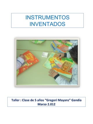 INSTRUMENTOS
           INVENTADOS




Taller : Clase de 5 años “Gregori Mayans” Gandía
                    Marzo 2.012
 