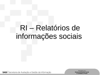RI – Relatórios de
informações sociais
 
