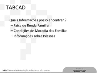 TABCAD
Quais Informações posso encontrar ?
– Faixa de Renda Familiar
– Condições de Moradia das Famílias
– Informações sobre Pessoas
 
