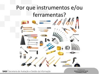 Por que instrumentos e/ou
ferramentas?
 
