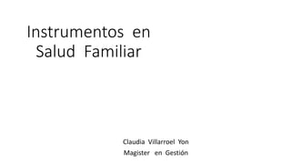 Instrumentos en
Salud Familiar
Claudia Villarroel Yon
Magister en Gestión
 