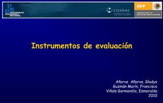 Instrumentos de evaluación

Añorve Añorve, Gladys
Guzmán Marín, Francisco
Viñals Garmendia, Esmeralda
2010

 