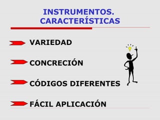 INSTRUMENTOS.
CARACTERÍSTICAS
VARIEDAD
CONCRECIÓN
CÓDIGOS DIFERENTES
FÁCIL APLICACIÓN
 