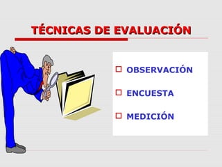 TÉCNICAS DE EVALUACIÓNTÉCNICAS DE EVALUACIÓN
 OBSERVACIÓN
 ENCUESTA
 MEDICIÓN
 