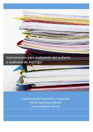  
Instrumentos para evaluación del autismo 
y síndrome de Asperger 
 
 
Trastornos del Desarrollo y Logopedia 
Portal OpenCourseWare 
Universidad de Murcia 
 