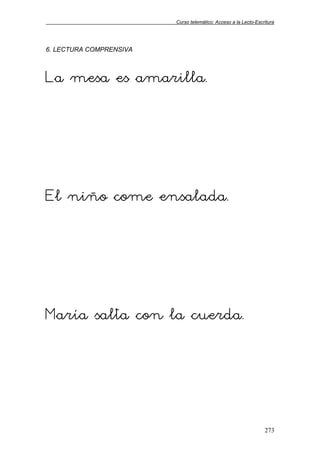 Curso telemático: Acceso a la Lecto-Escritura
273
6. LECTURA COMPRENSIVA
La mesa es amarilla.
El niño come ensalada.
María salta con la cuerda.
 