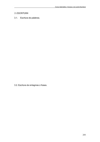 Curso telemático: Acceso a la Lecto-Escritura
295
3. ESCRITURA
3.1. Escritura de palabras.
3.2. Escritura de sintagmas o frases.
 