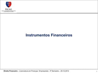 Instrumentos Financeiros




Direito Financeiro – Licenciatura em Finanças Empresariais - 3º Semestre – 20-12-2012   1
 