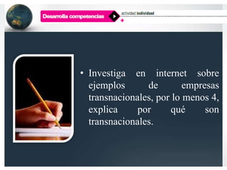 • Investiga en internet sobre
ejemplos de empresas
transnacionales, por lo menos 4,
explica por qué son
transnacionales.
 
